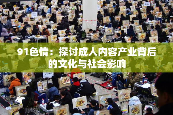 91色情：探讨成人内容产业背后的文化与社会影响