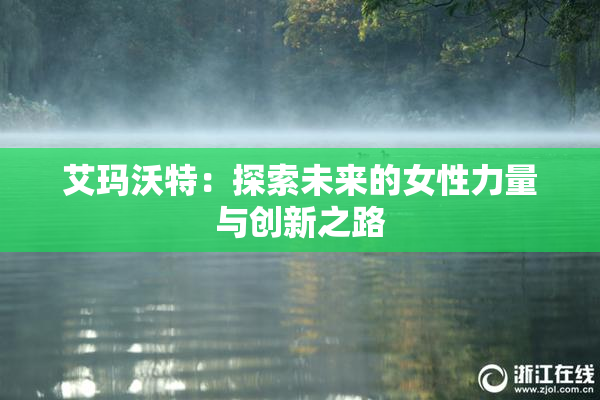 艾玛沃特：探索未来的女性力量与创新之路