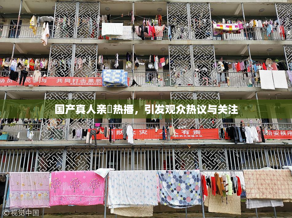 国产真人亲妺热播，引发观众热议与关注