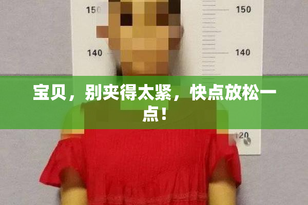 宝贝，别夹得太紧，快点放松一点！