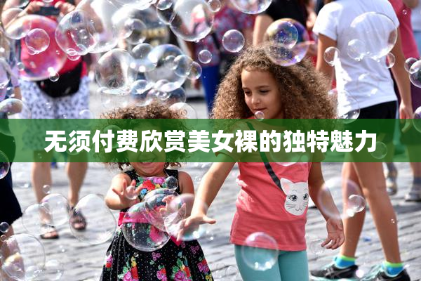 无须付费欣赏美女裸的独特魅力