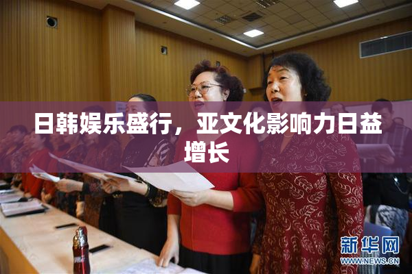 日韩娱乐盛行，亚文化影响力日益增长
