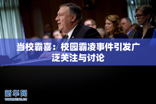 当校霸喜：校园霸凌事件引发广泛关注与讨论
