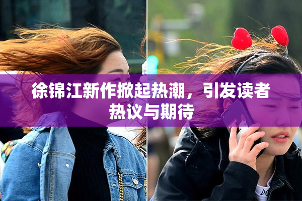 徐锦江新作掀起热潮，引发读者热议与期待
