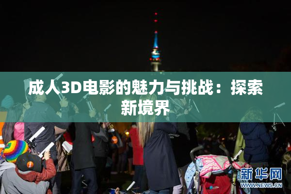 成人3D电影的魅力与挑战：探索新境界