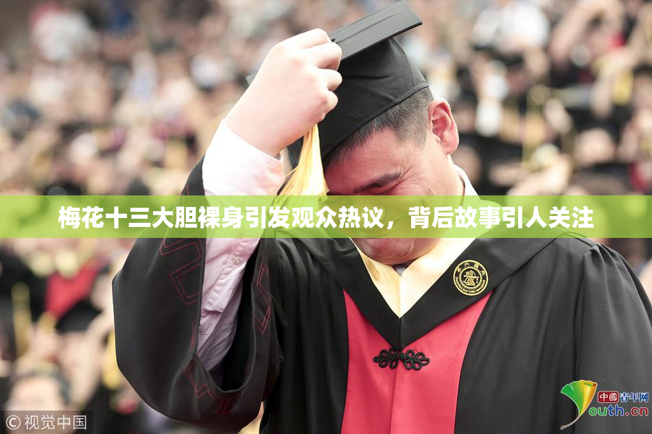 梅花十三大胆裸身引发观众热议，背后故事引人关注