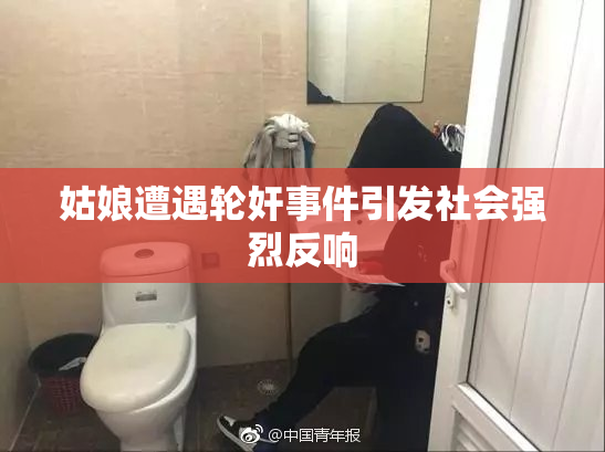 姑娘遭遇轮奸事件引发社会强烈反响