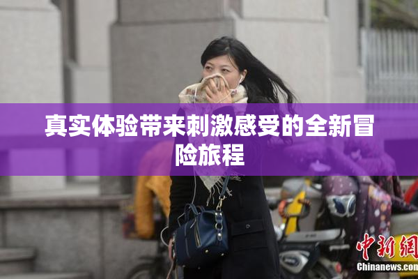 真实体验带来刺激感受的全新冒险旅程