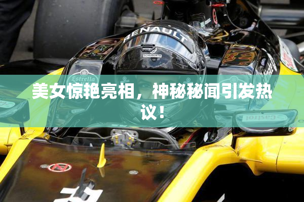 美女惊艳亮相，神秘秘闻引发热议！