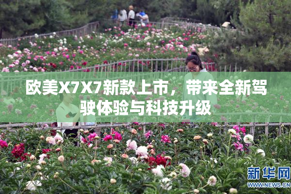 欧美X7X7新款上市，带来全新驾驶体验与科技升级