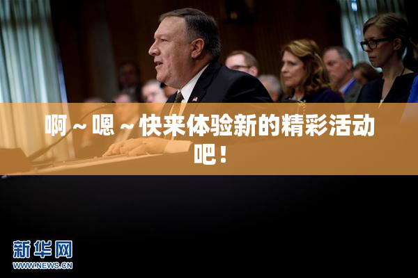 啊～嗯～快来体验新的精彩活动吧！