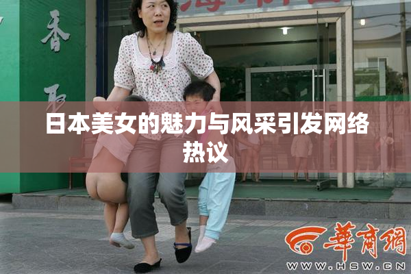 日本美女的魅力与风采引发网络热议