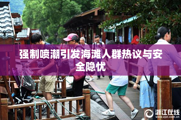 强制喷潮引发海滩人群热议与安全隐忧