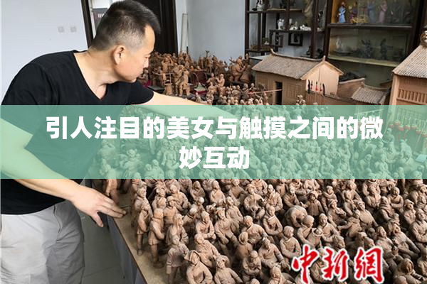 引人注目的美女与触摸之间的微妙互动