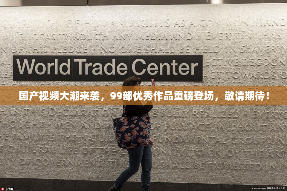 国产视频大潮来袭，99部优秀作品重磅登场，敬请期待！