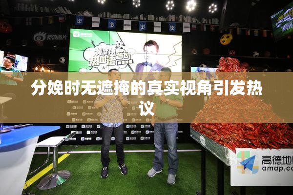 分娩时无遮掩的真实视角引发热议