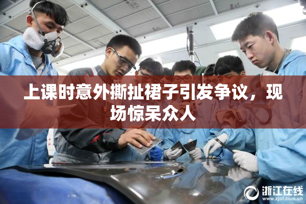 上课时意外撕扯裙子引发争议，现场惊呆众人