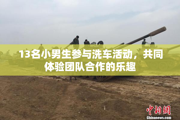 13名小男生参与洗车活动，共同体验团队合作的乐趣