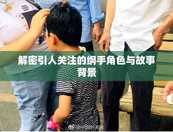 解密引人关注的纲手角色与故事背景