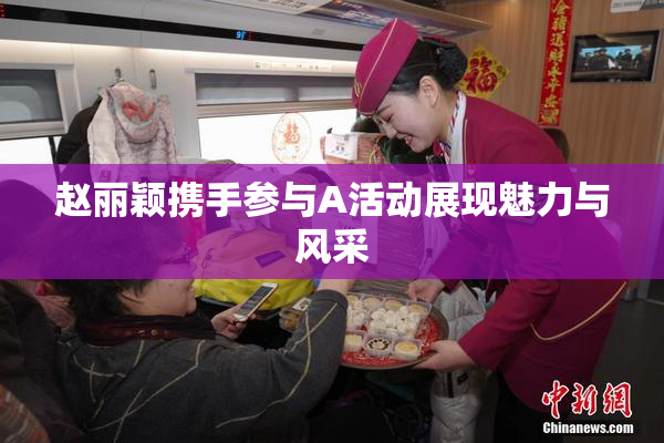 赵丽颖携手参与A活动展现魅力与风采