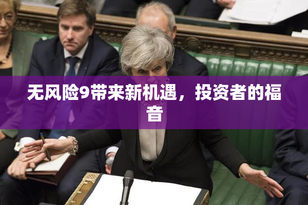 无风险9带来新机遇，投资者的福音