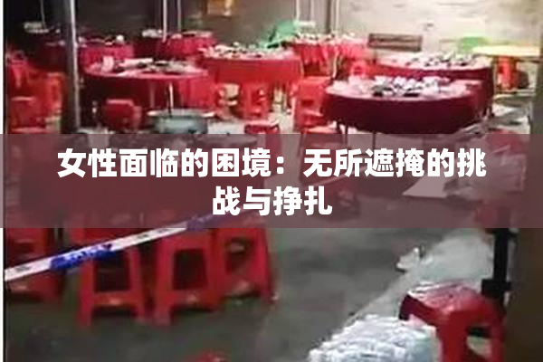 女性面临的困境：无所遮掩的挑战与挣扎
