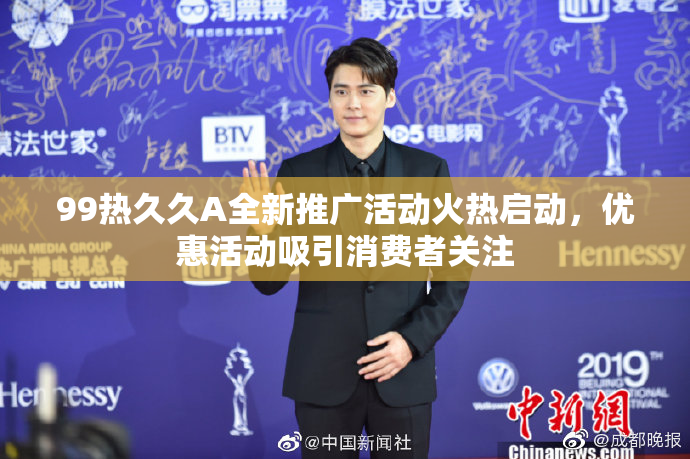 99热久久A全新推广活动火热启动，优惠活动吸引消费者关注