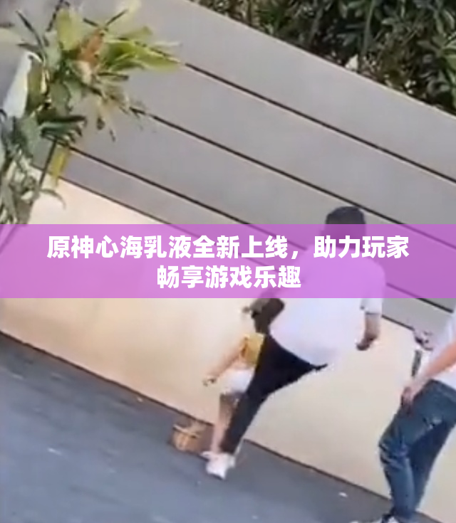 原神心海乳液全新上线，助力玩家畅享游戏乐趣