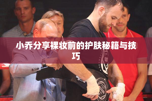 小乔分享裸妆前的护肤秘籍与技巧