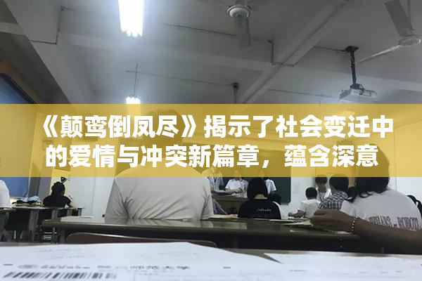 《颠鸾倒凤尽》揭示了社会变迁中的爱情与冲突新篇章，蕴含深意。