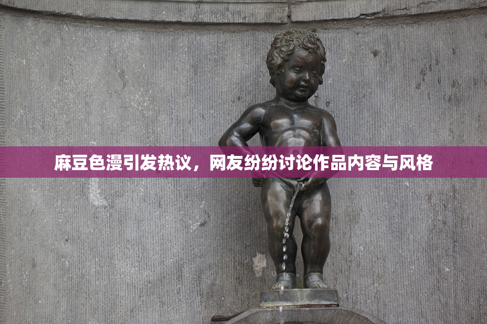 麻豆色漫引发热议，网友纷纷讨论作品内容与风格