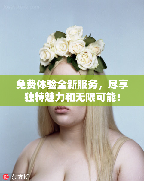 免费体验全新服务，尽享独特魅力和无限可能！