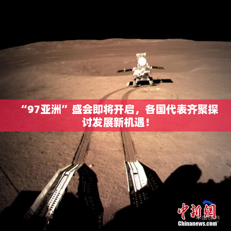 “97亚洲”盛会即将开启，各国代表齐聚探讨发展新机遇！