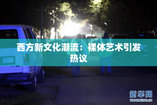 西方新文化潮流：裸体艺术引发热议
