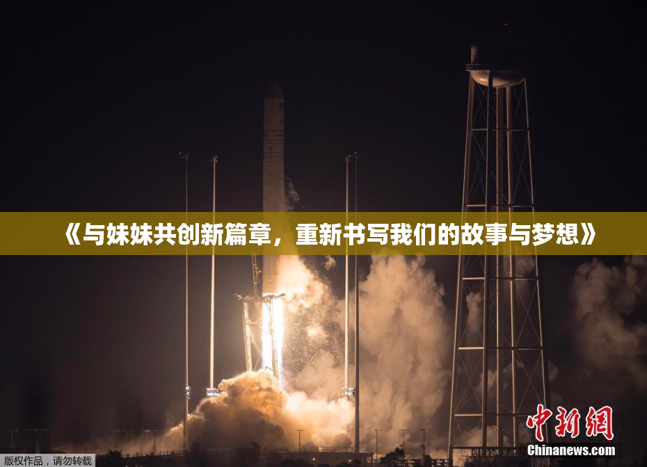 《与妹妹共创新篇章，重新书写我们的故事与梦想》
