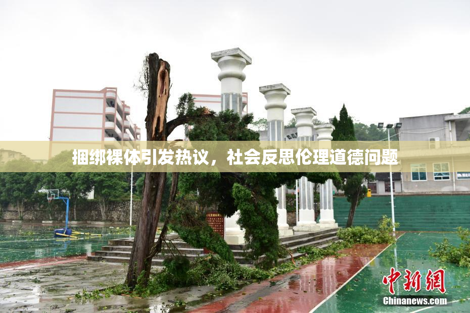 捆绑裸体引发热议，社会反思伦理道德问题