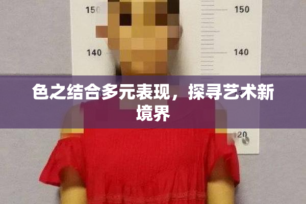 色之结合多元表现，探寻艺术新境界