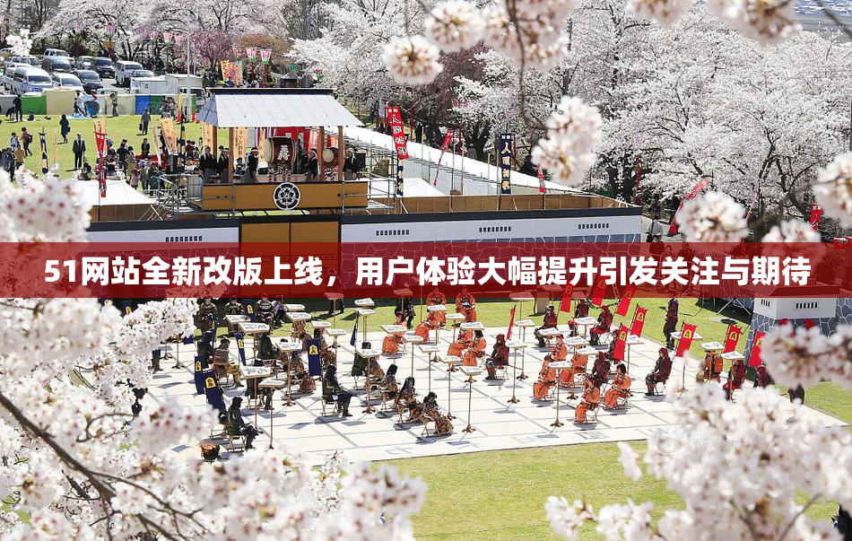 51网站全新改版上线，用户体验大幅提升引发关注与期待