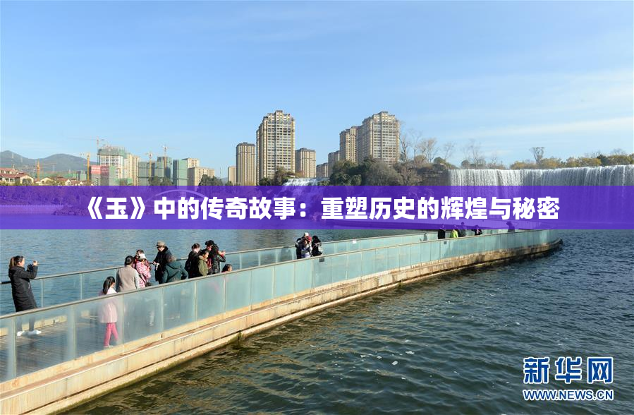 《玉》中的传奇故事：重塑历史的辉煌与秘密
