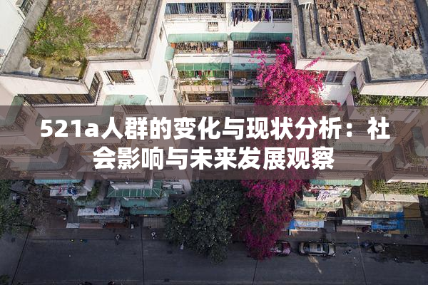 521a人群的变化与现状分析：社会影响与未来发展观察