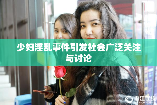 少妇淫乱事件引发社会广泛关注与讨论
