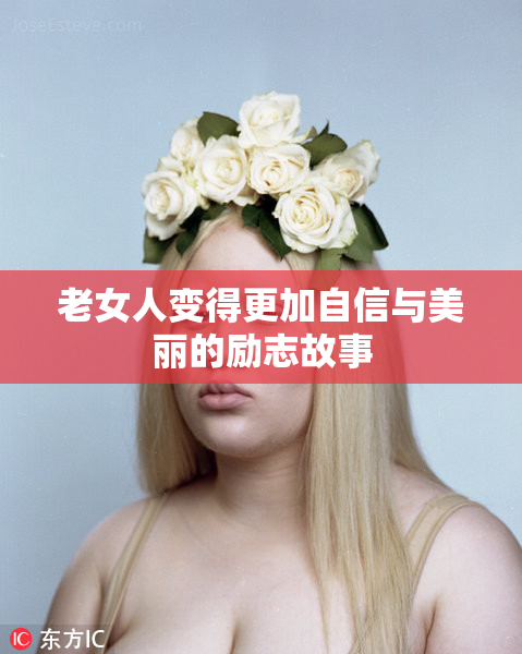 老女人变得更加自信与美丽的励志故事