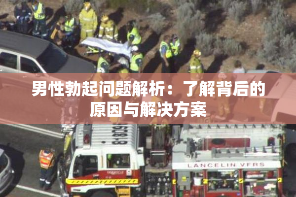 男性勃起问题解析：了解背后的原因与解决方案