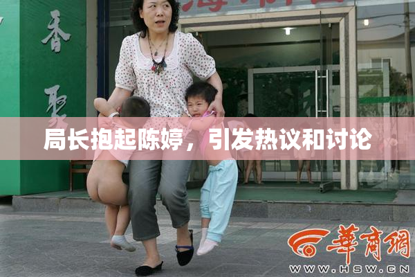局长抱起陈婷，引发热议和讨论