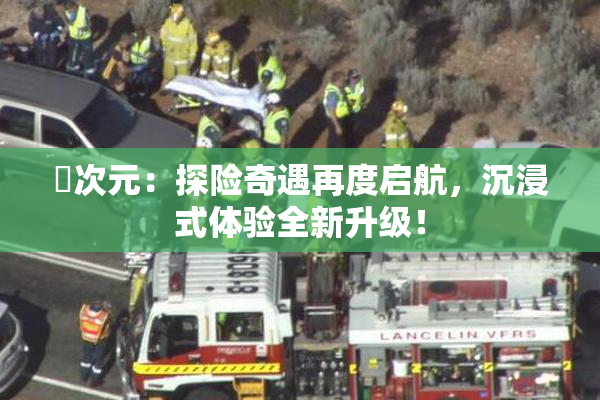 囧次元：探险奇遇再度启航，沉浸式体验全新升级！
