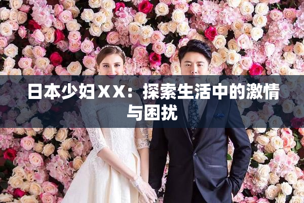 日本少妇ⅩX：探索生活中的激情与困扰