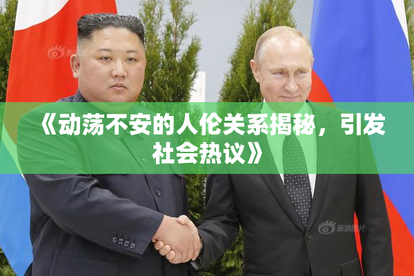 《动荡不安的人伦关系揭秘，引发社会热议》
