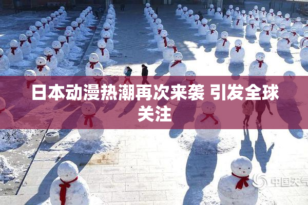 日本动漫热潮再次来袭 引发全球关注