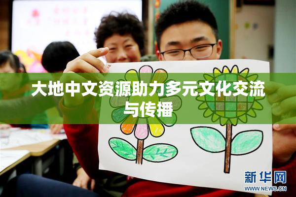 大地中文资源助力多元文化交流与传播