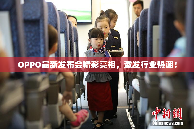 OPPO最新发布会精彩亮相，激发行业热潮！